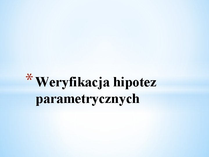 * Weryfikacja hipotez parametrycznych 