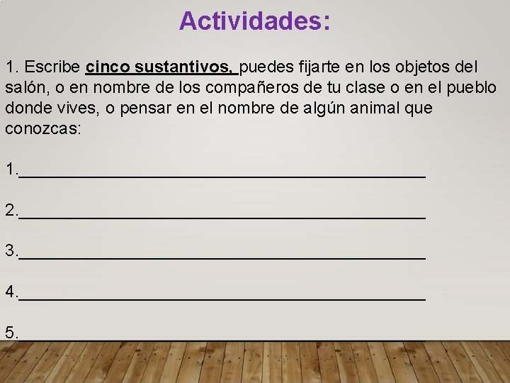 Actividades: 1. Escribe cinco sustantivos, puedes fijarte en los objetos del salón, o en