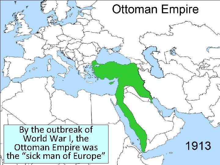 By the outbreak of World War I, the Ottoman Empire was the “sick man By the outbreak of World War I, the Ottoman Empire was the “sick man