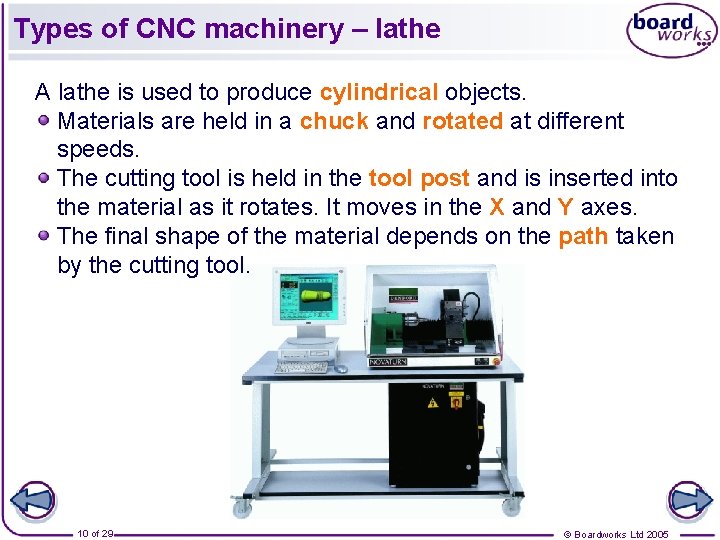 Types of CNC machinery – lathe A lathe is used to produce cylindrical objects.