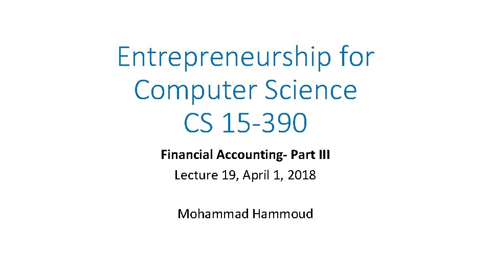 Entrepreneurship for Computer Science CS 15 -390 Financial Accounting- Part III Lecture 19, April