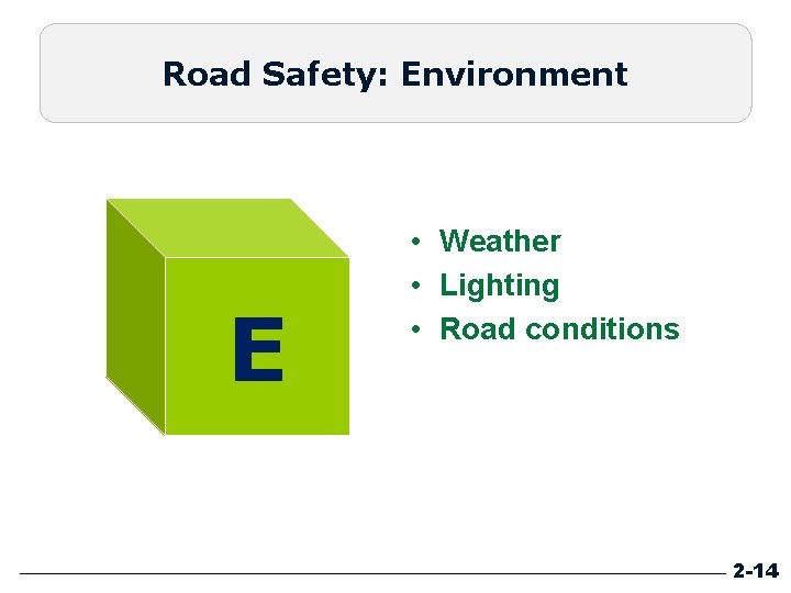 Road Safety: Environment E • Weather • Lighting • Road conditions 2 -14 Road Safety: Environment E • Weather • Lighting • Road conditions 2 -14