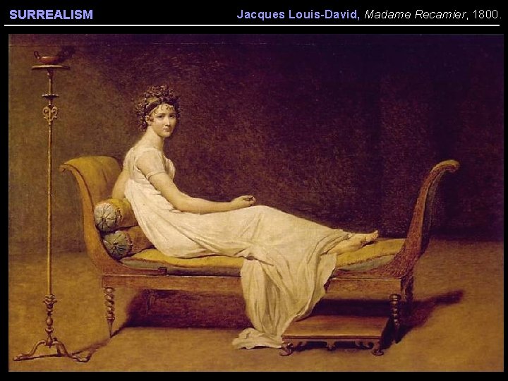 SURREALISM Jacques Louis-David, Madame Recamier, 1800. 