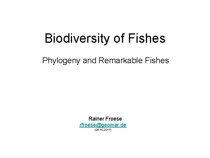 Biodiversity of Fishes Phylogeny and Remarkable Fishes Rainer Froese rfroese@geomar. de (26. 10. 2017)