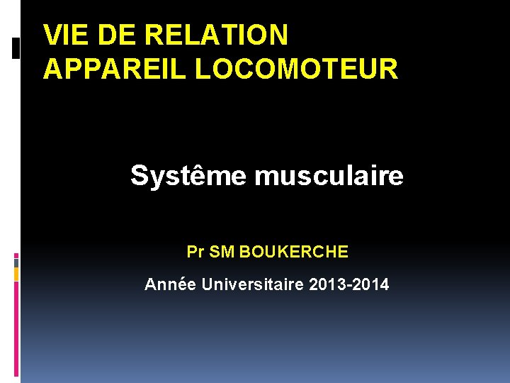 VIE DE RELATION APPAREIL LOCOMOTEUR Systême musculaire Pr SM BOUKERCHE Année Universitaire 2013 -2014