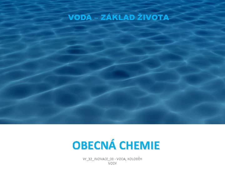 VODA – ZÁKLAD ŽIVOTA OBECNÁ CHEMIE VY_32_INOVACE_08 - VODA, KOLOBĚH VODY 