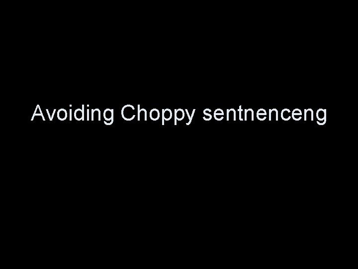 Avoiding Choppy sentnenceng 