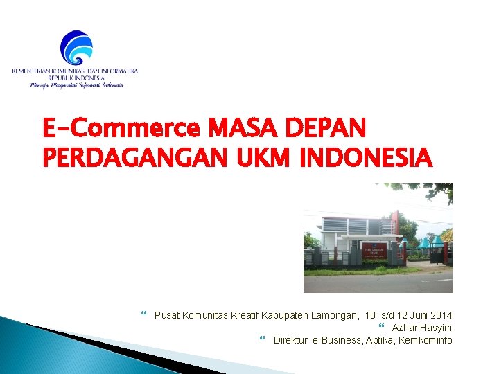 E-Commerce MASA DEPAN PERDAGANGAN UKM INDONESIA Pusat Komunitas Kreatif Kabupaten Lamongan, 10 s/d 12