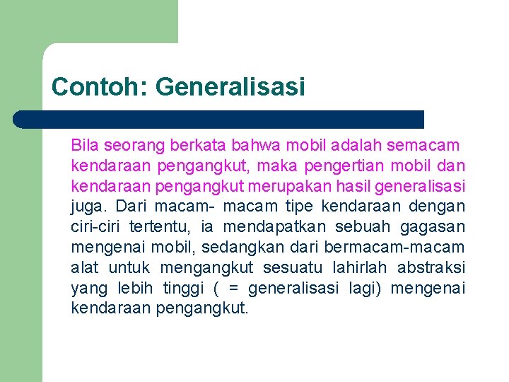 Contoh: Generalisasi Bila seorang berkata bahwa mobil adalah semacam kendaraan pengangkut, maka pengertian mobil