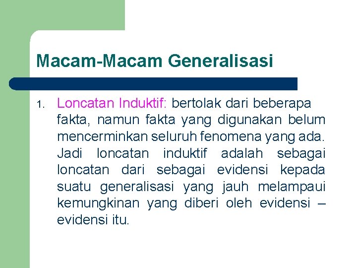 Macam-Macam Generalisasi 1. Loncatan Induktif: bertolak dari beberapa fakta, namun fakta yang digunakan belum