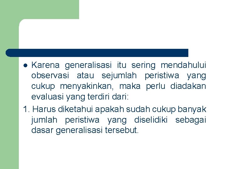 Karena generalisasi itu sering mendahului observasi atau sejumlah peristiwa yang cukup menyakinkan, maka perlu