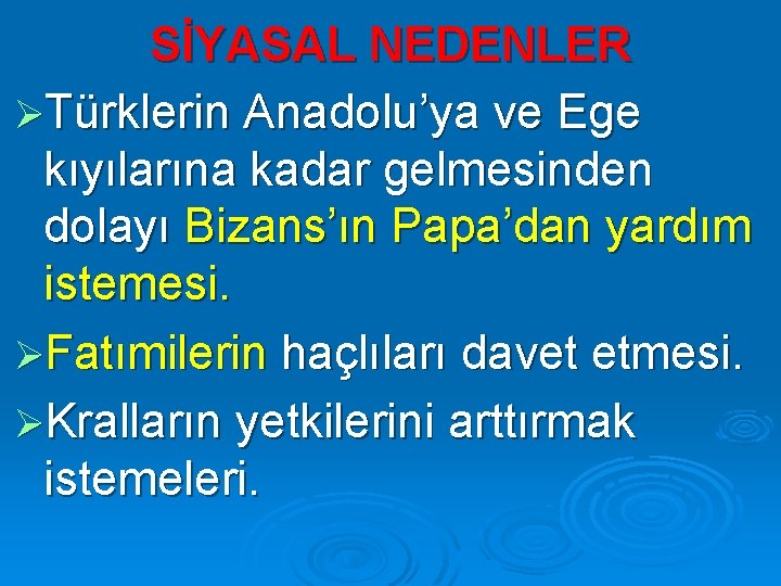 SİYASAL NEDENLER ØTürklerin Anadolu’ya ve Ege kıyılarına kadar gelmesinden dolayı Bizans’ın Papa’dan yardım istemesi.