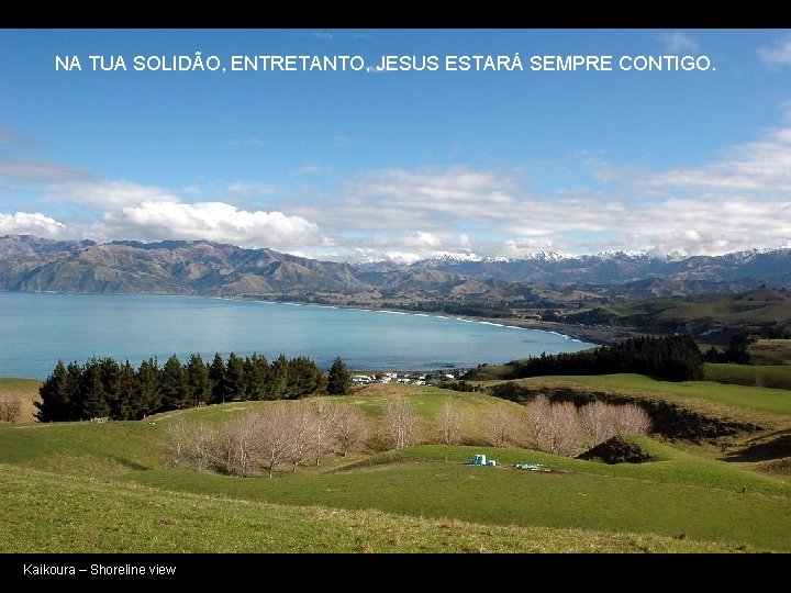 NA TUA SOLIDÃO, ENTRETANTO, JESUS ESTARÁ SEMPRE CONTIGO. Kaikoura – Shoreline view 