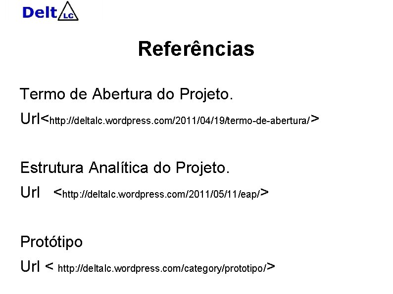 Referências Termo de Abertura do Projeto. Url<http: //deltalc. wordpress. com/2011/04/19/termo-de-abertura/> Estrutura Analítica do Projeto.