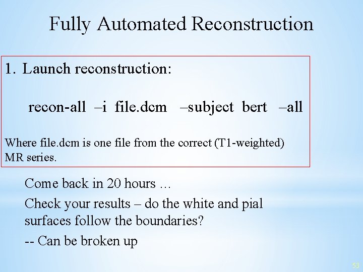Fully Automated Reconstruction 1. Launch reconstruction: recon-all –i file. dcm –subject bert –all Where