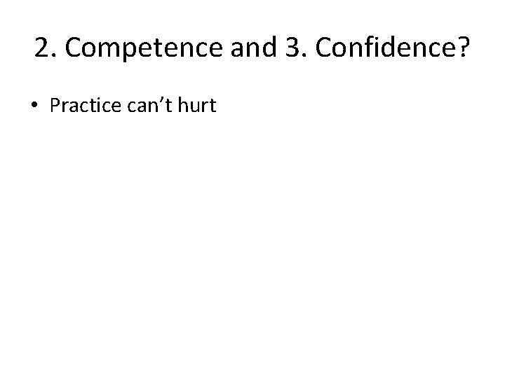 2. Competence and 3. Confidence? • Practice can’t hurt 