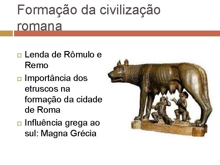 Formação da civilização romana Lenda de Rômulo e Remo Importância dos etruscos na formação