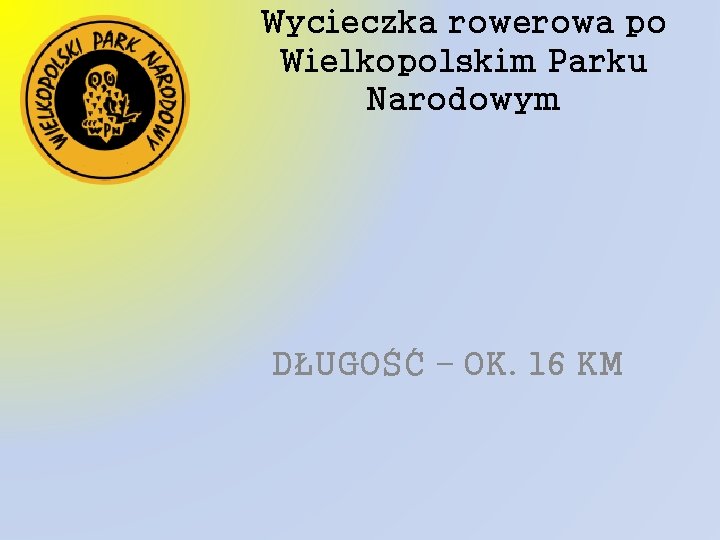 Wycieczka rowerowa po Wielkopolskim Parku Narodowym DŁUGOŚĆ – OK. 16 KM 