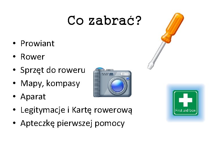 Co zabrać? • • Prowiant Rower Sprzęt do roweru Mapy, kompasy Aparat Legitymacje i