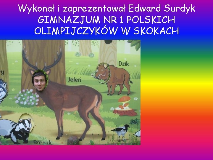 Wykonał i zaprezentował Edward Surdyk GIMNAZJUM NR 1 POLSKICH OLIMPIJCZYKÓW W SKOKACH 