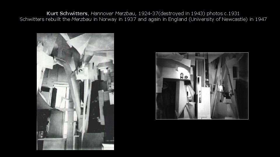 Kurt Schwitters, Hannover Merzbau, 1924 -37(destroyed in 1943) photos c. 1931 Schwitters rebuilt the