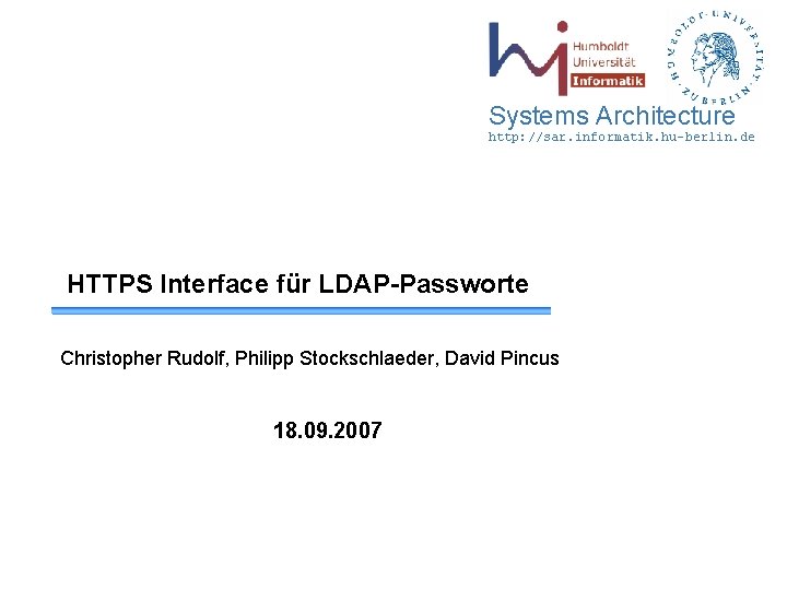 Systems Architecture http: //sar. informatik. hu-berlin. de HTTPS Interface für LDAP-Passworte Christopher Rudolf, Philipp