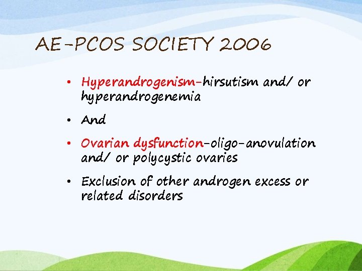 AE-PCOS SOCIETY 2006 • Hyperandrogenism-hirsutism and/ or hyperandrogenemia • And • Ovarian dysfunction-oligo-anovulation and/