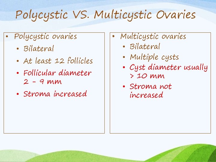 Polycystic VS. Multicystic Ovaries • Polycystic ovaries • Bilateral • At least 12 follicles