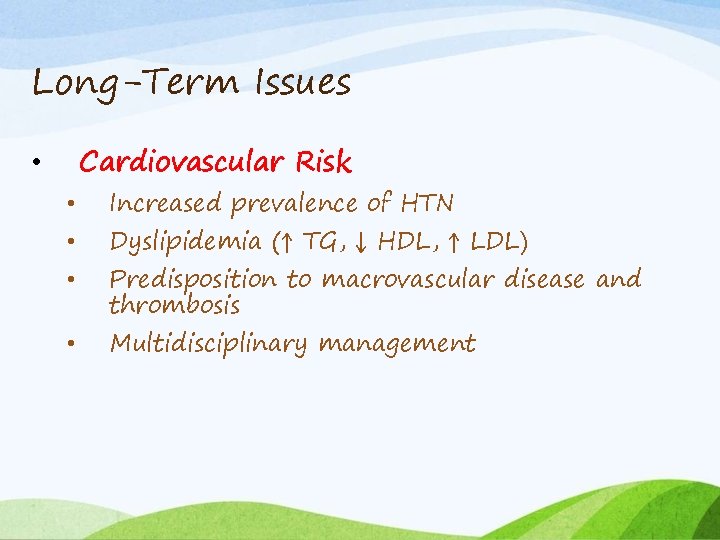 Long-Term Issues Cardiovascular Risk • • • Increased prevalence of HTN Dyslipidemia (↑ TG,