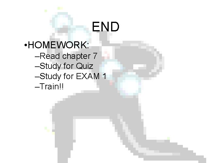 END • HOMEWORK: –Read chapter 7 –Study for Quiz –Study for EXAM 1 –Train!!