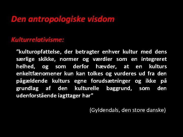 Den antropologiske visdom Kulturrelativisme: ”kulturopfattelse, der betragter enhver kultur med dens særlige skikke, normer