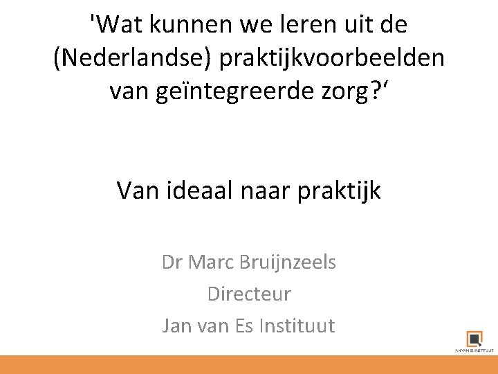 'Wat kunnen we leren uit de (Nederlandse) praktijkvoorbeelden van geïntegreerde zorg? ‘ Van ideaal