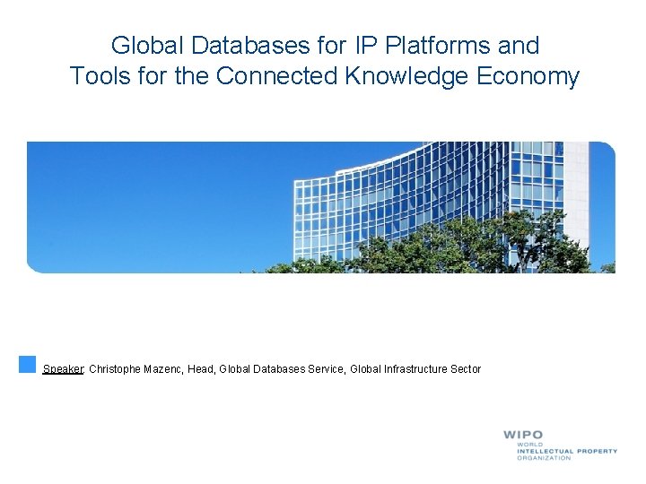 Global Databases for IP Platforms and Tools for the Connected Knowledge Economy Speaker: Christophe