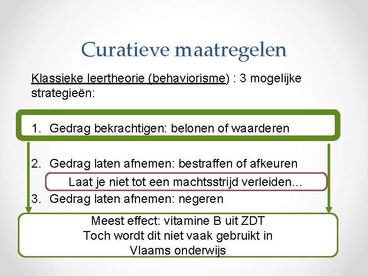 Curatieve maatregelen Klassieke leertheorie (behaviorisme) : 3 mogelijke strategieën: 1. Gedrag bekrachtigen: belonen of