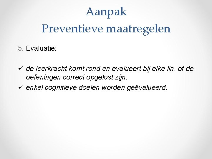 Aanpak Preventieve maatregelen 5. Evaluatie: ü de leerkracht komt rond en evalueert bij elke