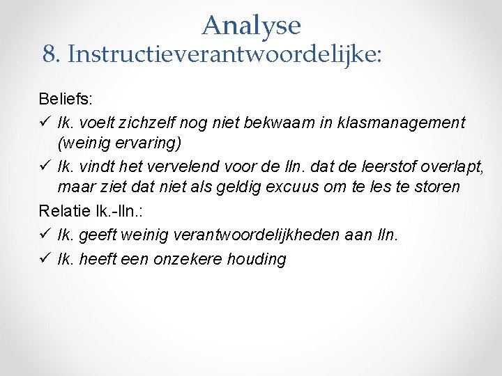 Analyse 8. Instructieverantwoordelijke: Beliefs: ü lk. voelt zichzelf nog niet bekwaam in klasmanagement (weinig