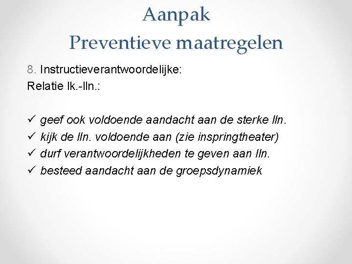 Aanpak Preventieve maatregelen 8. Instructieverantwoordelijke: Relatie lk. -lln. : ü ü geef ook voldoende