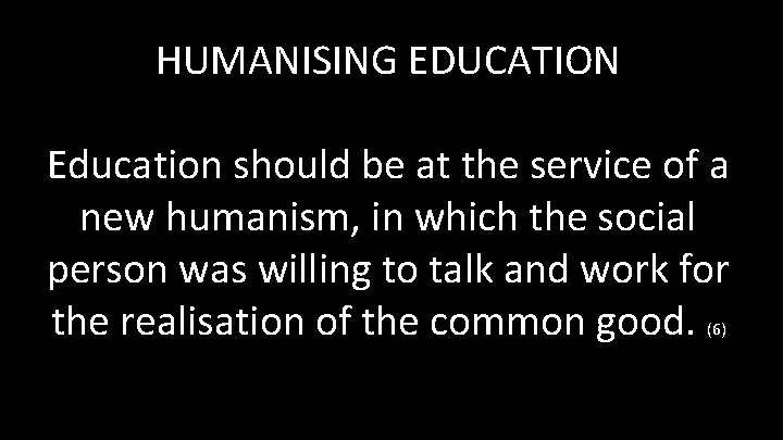 HUMANISING EDUCATION Education should be at the service of a new humanism, in which