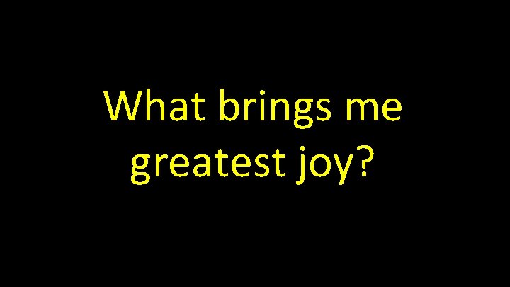 What brings me greatest joy? 