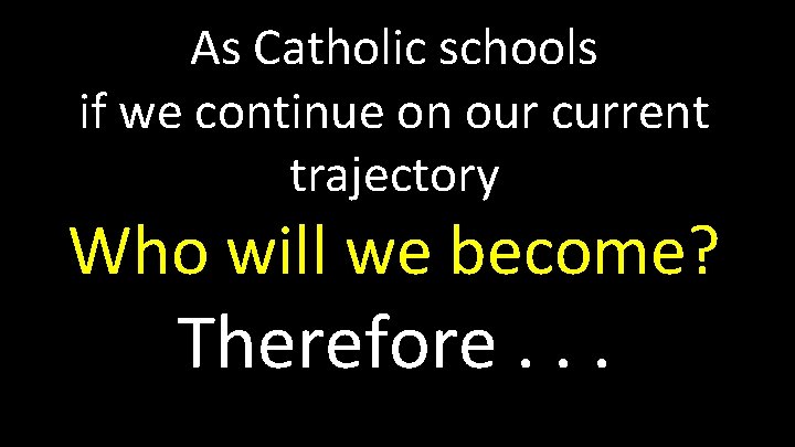 As Catholic schools if we continue on our current trajectory Who will we become?