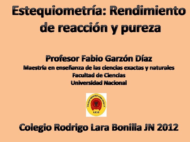 Estequiometría: Rendimiento de reacción y pureza Profesor Fabio Garzón Díaz Maestría en enseñanza de