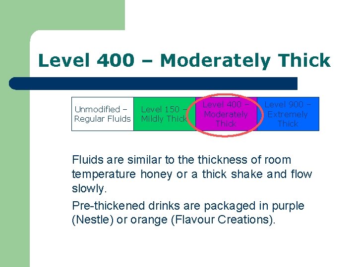 Level 400 – Moderately Thick Unmodified – Regular Fluids Level 150 – Mildly Thick