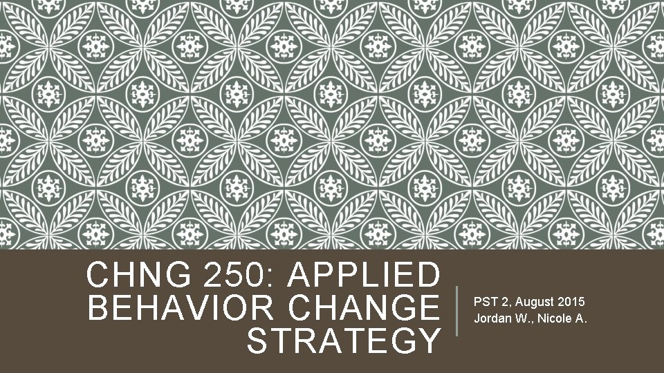 CHNG 250: APPLIED BEHAVIOR CHANGE STRATEGY PST 2, August 2015 Jordan W. , Nicole