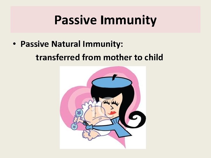 Passive Immunity • Passive Natural Immunity: transferred from mother to child 