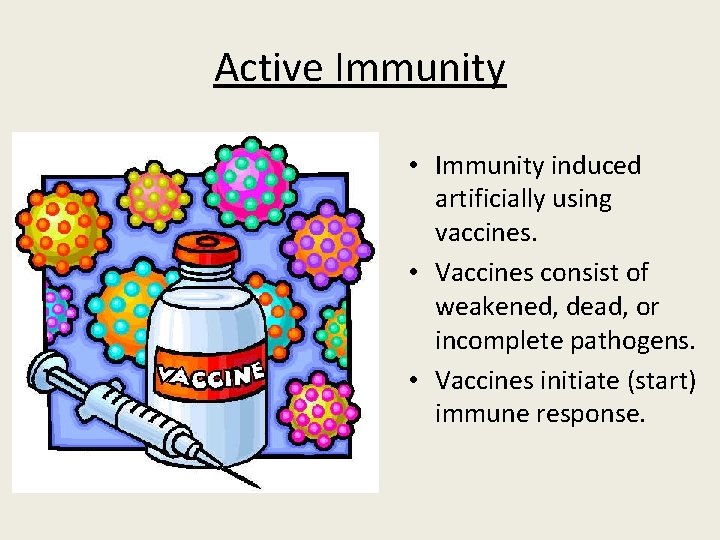 Active Immunity • Immunity induced artificially using vaccines. • Vaccines consist of weakened, dead,