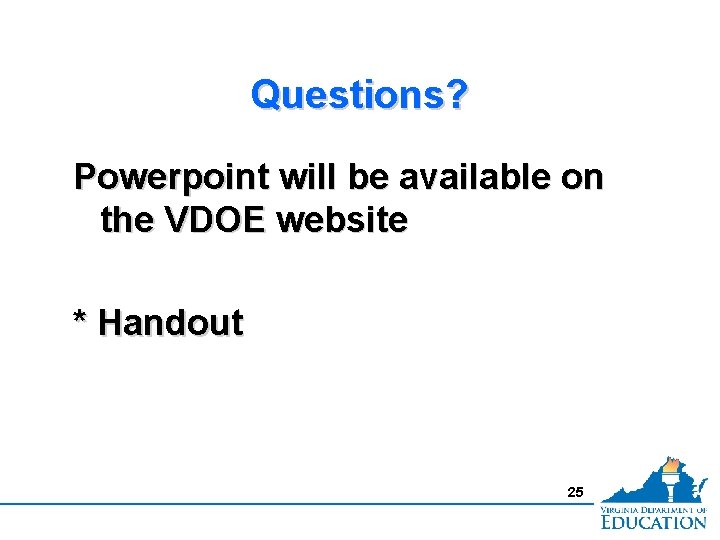 Questions? Powerpoint will be available on the VDOE website * Handout 25 