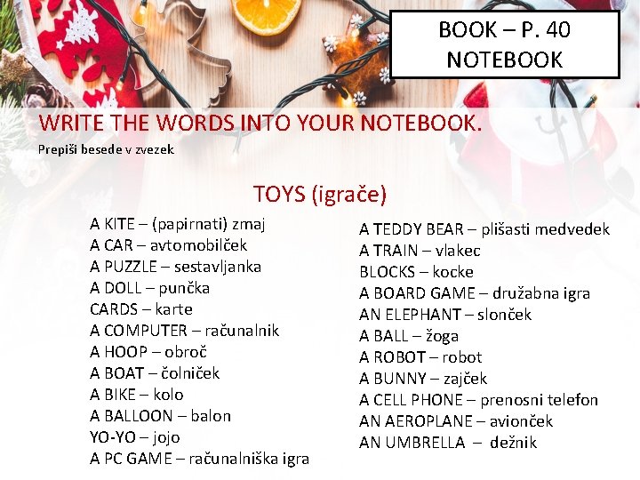 BOOK – P. 40 NOTEBOOK WRITE THE WORDS INTO YOUR NOTEBOOK. Prepiši besede v