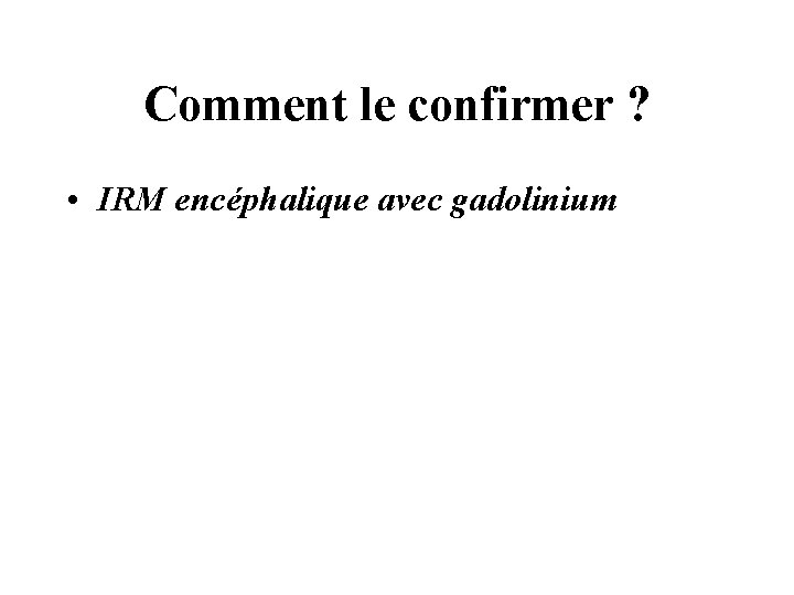 Comment le confirmer ? • IRM encéphalique avec gadolinium 