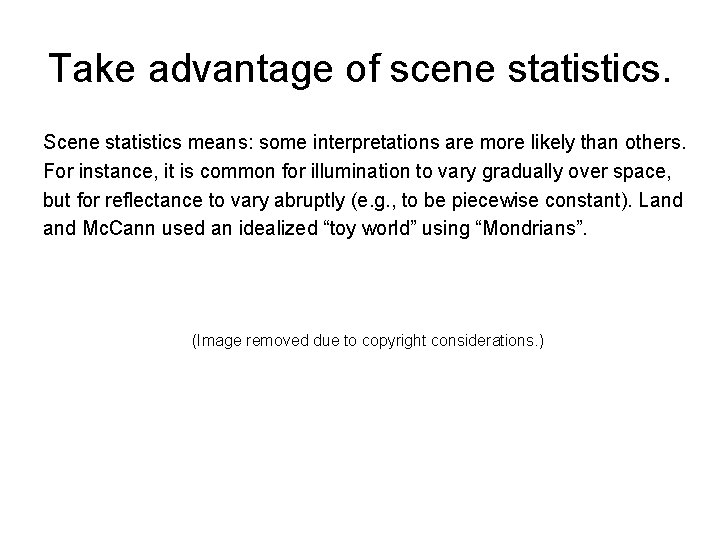 Take advantage of scene statistics. Scene statistics means: some interpretations are more likely than