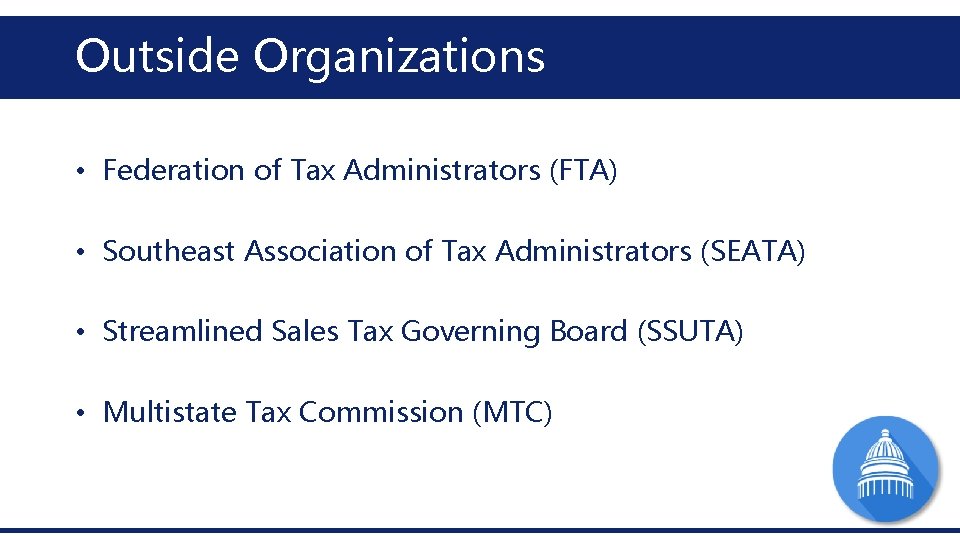 Outside Organizations • Federation of Tax Administrators (FTA) • Southeast Association of Tax Administrators Outside Organizations • Federation of Tax Administrators (FTA) • Southeast Association of Tax Administrators